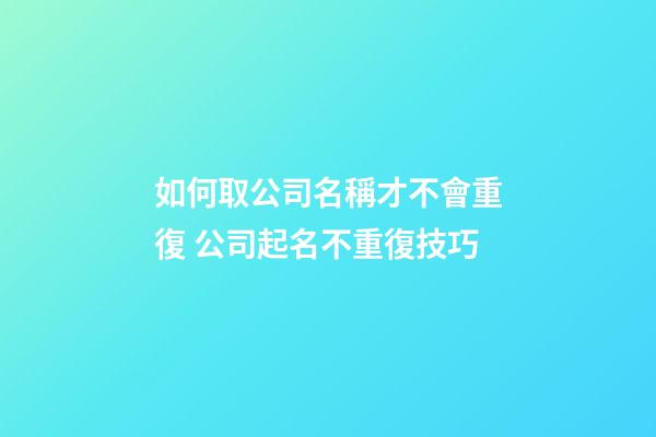 如何取公司名稱才不會重復 公司起名不重復技巧